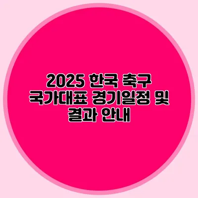 2025 한국 축구 국가대표 경기일정 및 결과 안내