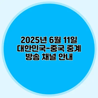 2025년 6월 11일 대한민국-중국 중계 방송 채널 안내