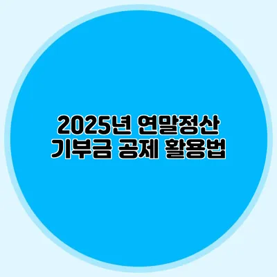2025년 연말정산 기부금 공제 활용법