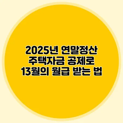 2025년 연말정산 주택자금 공제로 13월의 월급 받는 법