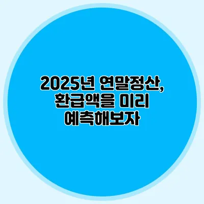 2025년 연말정산, 환급액을 미리 예측해보자
