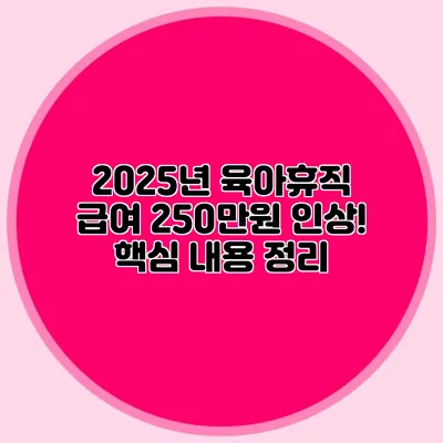 2025년 육아휴직 급여 250만원 인상! 핵심 내용 정리