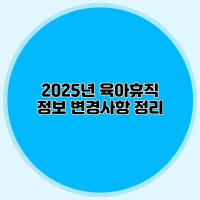 2025년 육아휴직 정보 변경사항 정리