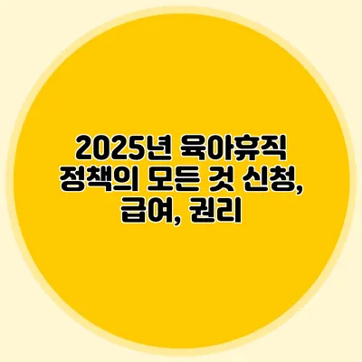 2025년 육아휴직 정책의 모든 것: 신청, 급여, 권리