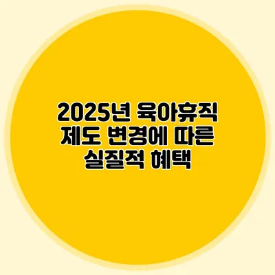 2025년 육아휴직 제도 변경에 따른 실질적 혜택