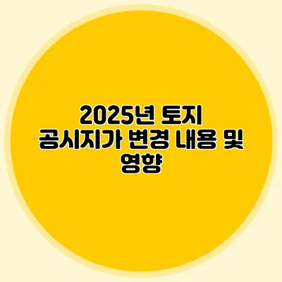 2025년 토지 공시지가 변경 내용 및 영향