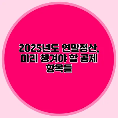 2025년도 연말정산, 미리 챙겨야 할 공제 항목들