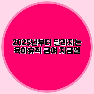 2025년부터 달라지는 육아휴직 급여 지급일