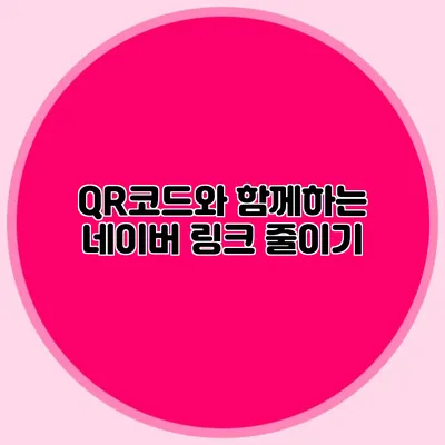 QR코드와 함께하는 네이버 링크 줄이기