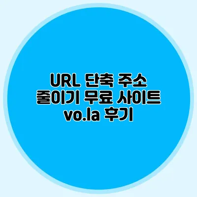 URL 단축 주소 줄이기 무료 사이트 vo.la 후기