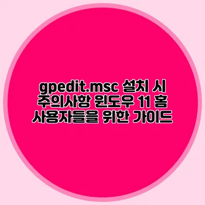 gpedit.msc 설치 시 주의사항 윈도우 11 홈 사용자들을 위한 가이드