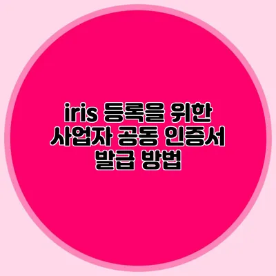 iris 등록을 위한 사업자 공동 인증서 발급 방법
