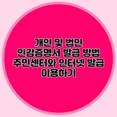 개인 및 법인 인감증명서 발급 방법 주민센터와 인터넷 발급 이용하기