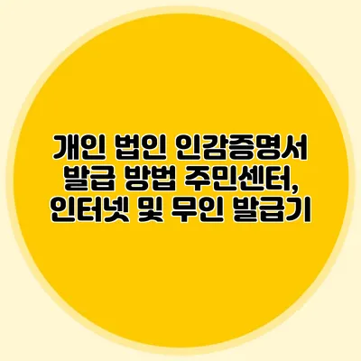 개인 법인 인감증명서 발급 방법 주민센터, 인터넷 및 무인 발급기