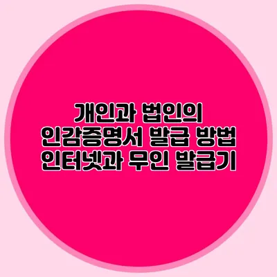 개인과 법인의 인감증명서 발급 방법 인터넷과 무인 발급기