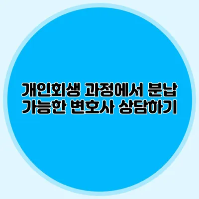 개인회생 과정에서 분납 가능한 변호사 상담하기