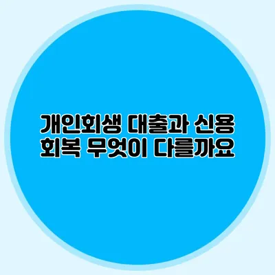 개인회생 대출과 신용 회복: 무엇이 다를까요?