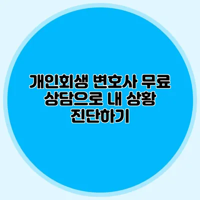 개인회생 변호사 무료 상담으로 내 상황 진단하기