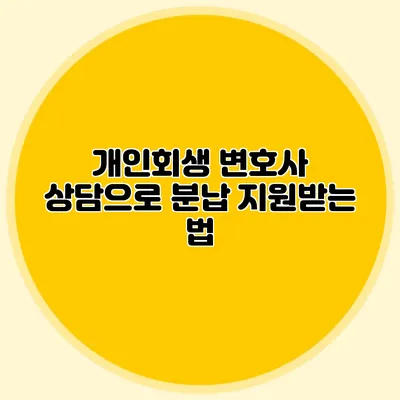 개인회생 변호사 상담으로 분납 지원받는 법