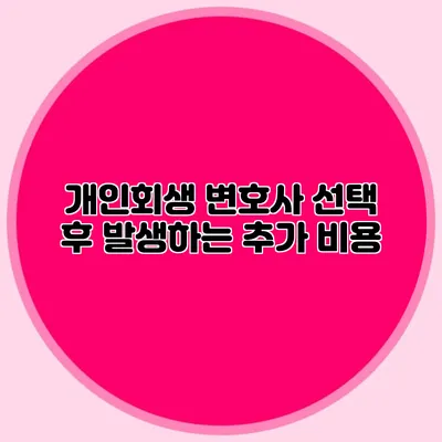 개인회생 변호사 선택 후 발생하는 추가 비용