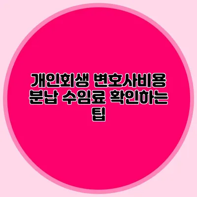 개인회생 변호사비용 분납 수임료 확인하는 팁