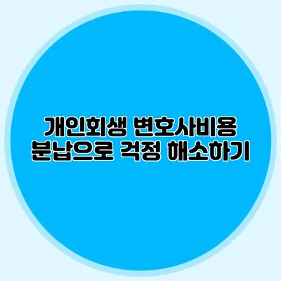 개인회생 변호사비용 분납으로 걱정 해소하기