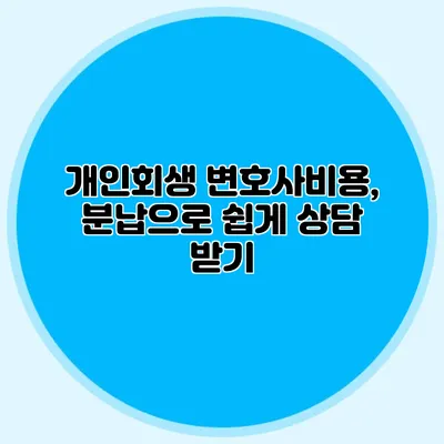 개인회생 변호사비용, 분납으로 쉽게 상담 받기