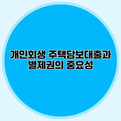개인회생 주택담보대출과 별제권의 중요성