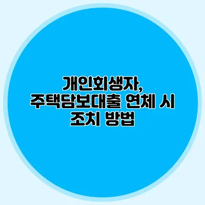 개인회생자, 주택담보대출 연체 시 조치 방법