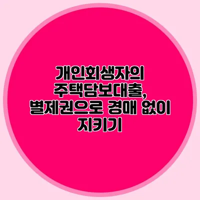 개인회생자의 주택담보대출, 별제권으로 경매 없이 지키기