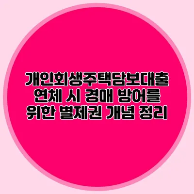 개인회생주택담보대출 연체 시 경매 방어를 위한 별제권 개념 정리