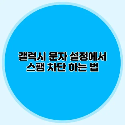 갤럭시 문자 설정에서 스팸 차단 하는 법