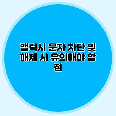 갤럭시 문자 차단 및 해제 시 유의해야 할 점