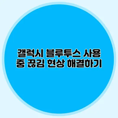 갤럭시 블루투스 사용 중 끊김 현상 해결하기