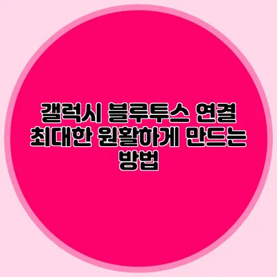갤럭시 블루투스 연결 최대한 원활하게 만드는 방법