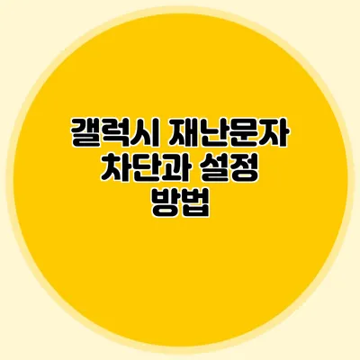 갤럭시 재난문자 차단과 설정 방법