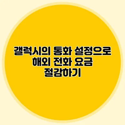 갤럭시의 통화 설정으로 해외 전화 요금 절감하기