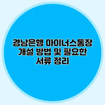 경남은행 마이너스통장 개설 방법 및 필요한 서류 정리