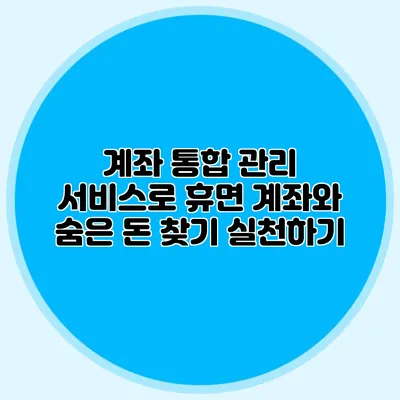 계좌 통합 관리 서비스로 휴면 계좌와 숨은 돈 찾기 실천하기