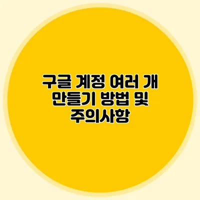 구글 계정 여러 개 만들기 방법 및 주의사항