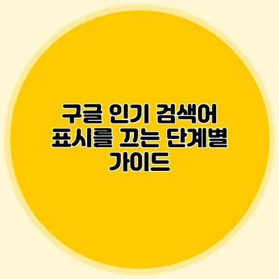 구글 인기 검색어 표시를 끄는 단계별 가이드