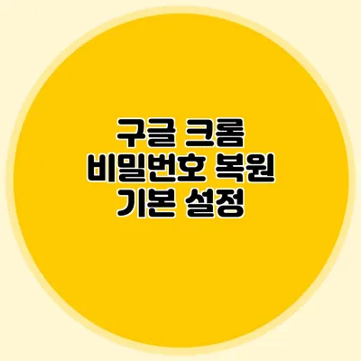 구글 크롬 비밀번호 복원 기본 설정