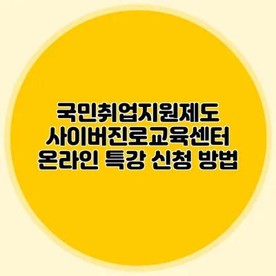 국민취업지원제도 사이버진로교육센터 온라인 특강 신청 방법