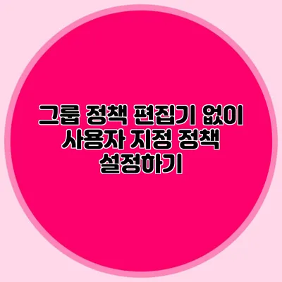 그룹 정책 편집기 없이 사용자 지정 정책 설정하기