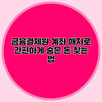 금융결제원 계좌 해지로 간편하게 숨은 돈 찾는 법