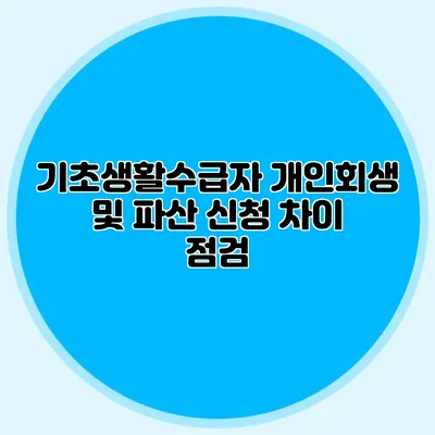 기초생활수급자 개인회생 및 파산 신청 차이 점검