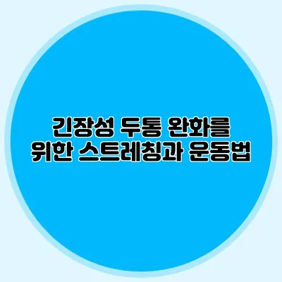 긴장성 두통 완화를 위한 스트레칭과 운동법