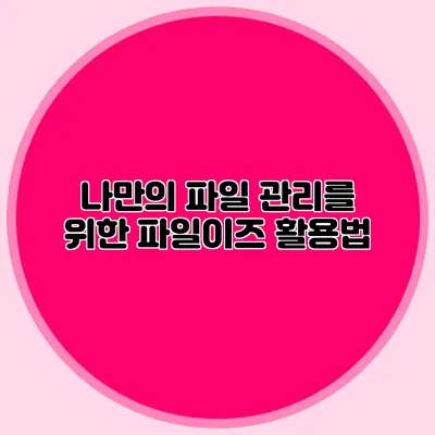 나만의 파일 관리를 위한 파일이즈 활용법