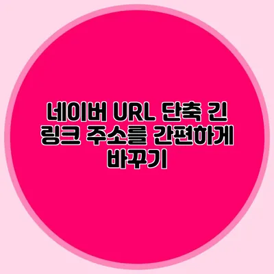 네이버 URL 단축: 긴 링크 주소를 간편하게 바꾸기