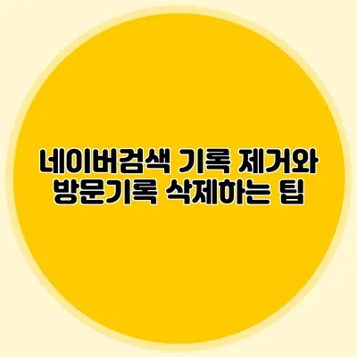 네이버검색 기록 제거와 방문기록 삭제하는 팁